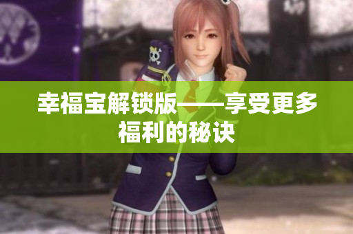 幸福宝解锁版——享受更多福利的秘诀