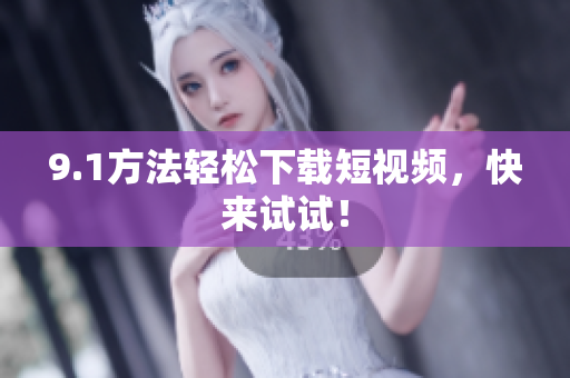 9.1方法轻松下载短视频，快来试试！