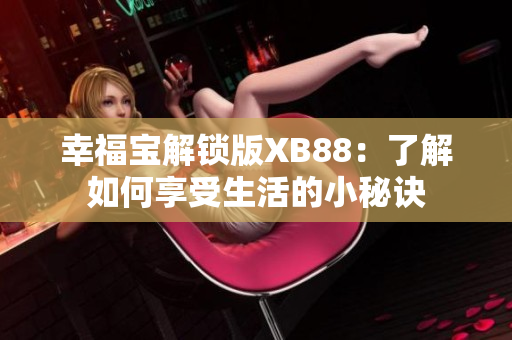 幸福宝解锁版XB88：了解如何享受生活的小秘诀