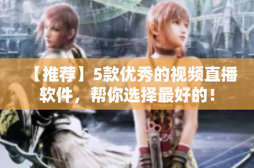 【推荐】5款优秀的视频直播软件，帮你选择最好的！