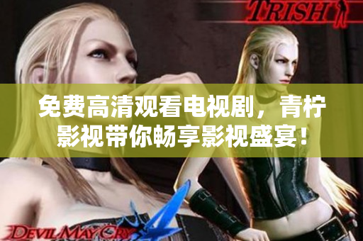 免费高清观看电视剧，青柠影视带你畅享影视盛宴！