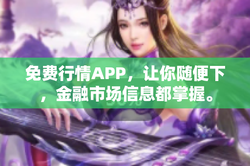 免费行情APP，让你随便下，金融市场信息都掌握。