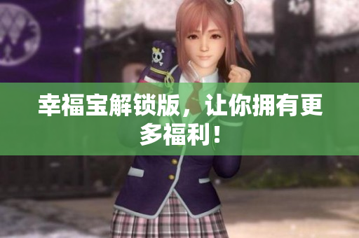 幸福宝解锁版，让你拥有更多福利！