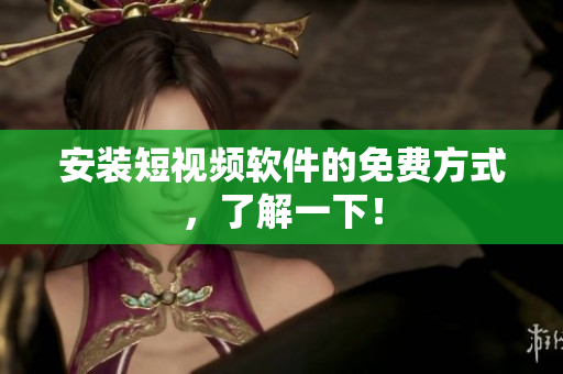 安装短视频软件的免费方式，了解一下！