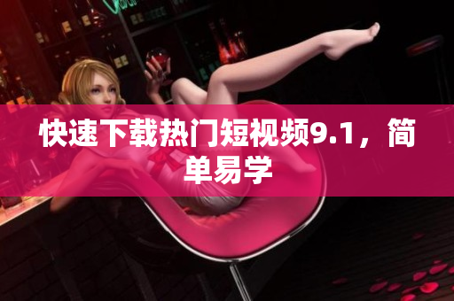 快速下载热门短视频9.1，简单易学