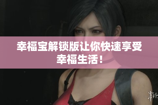 幸福宝解锁版让你快速享受幸福生活！