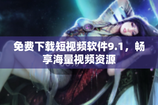 免费下载短视频软件9.1，畅享海量视频资源