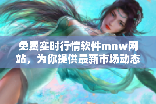 免费实时行情软件mnw网站，为你提供最新市场动态
