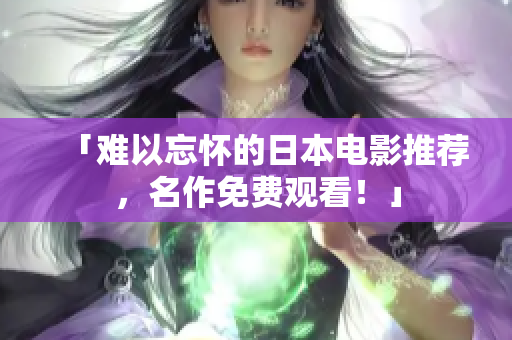 「难以忘怀的日本电影推荐，名作免费观看！」