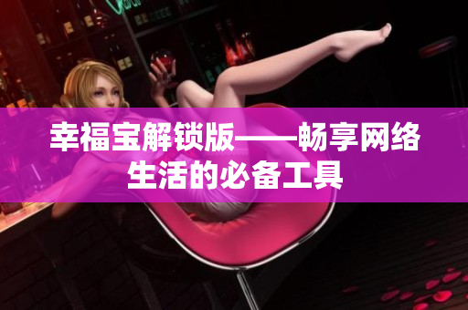 幸福宝解锁版——畅享网络生活的必备工具