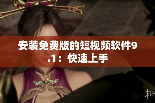 安装免费版的短视频软件9.1：快速上手