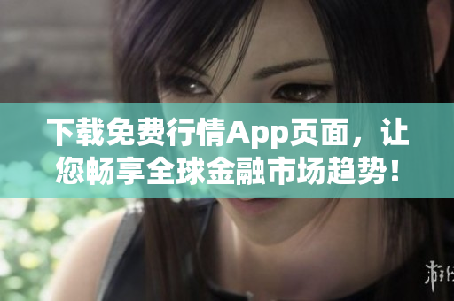 下载免费行情App页面，让您畅享全球金融市场趋势！