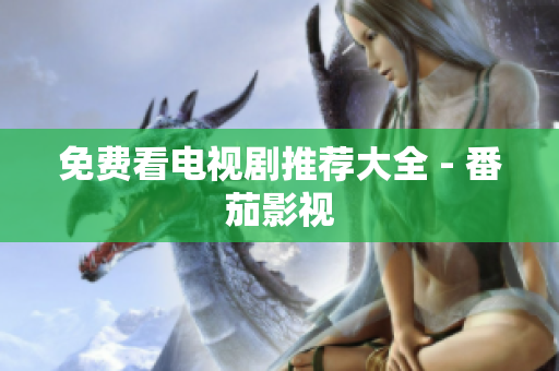 免费看电视剧推荐大全 - 番茄影视