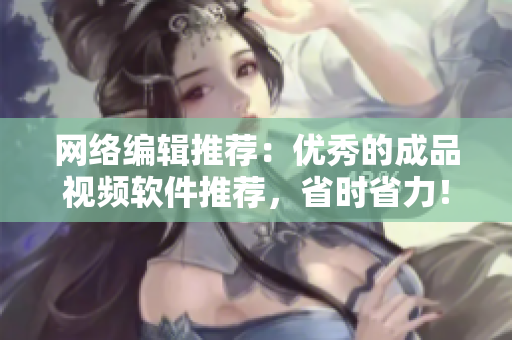 网络编辑推荐：优秀的成品视频软件推荐，省时省力！