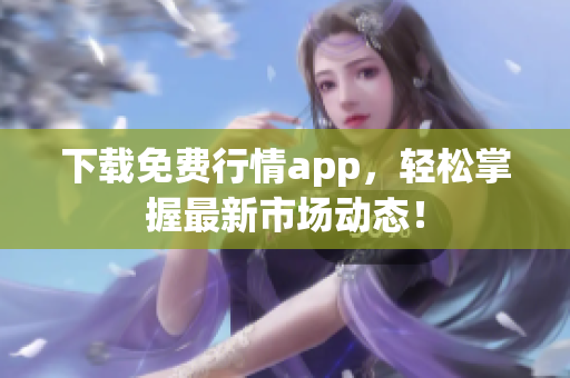下载免费行情app，轻松掌握最新市场动态！
