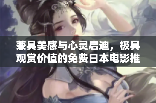 兼具美感与心灵启迪，极具观赏价值的免费日本电影推荐