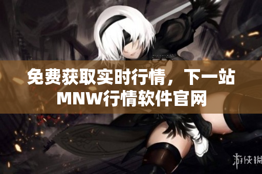 免费获取实时行情，下一站MNW行情软件官网