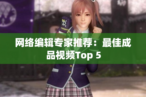 网络编辑专家推荐：最佳成品视频Top 5