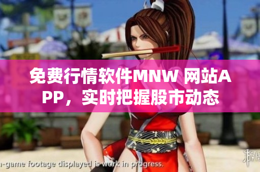 免费行情软件MNW 网站APP，实时把握股市动态