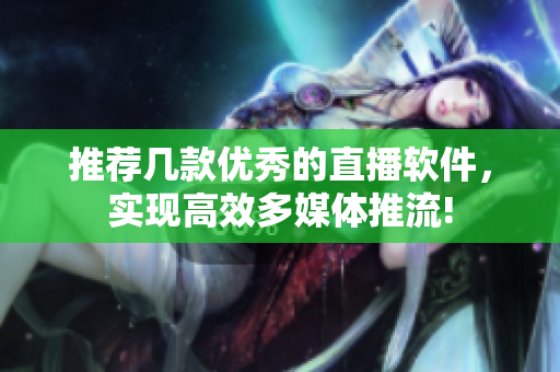 推荐几款优秀的直播软件，实现高效多媒体推流!