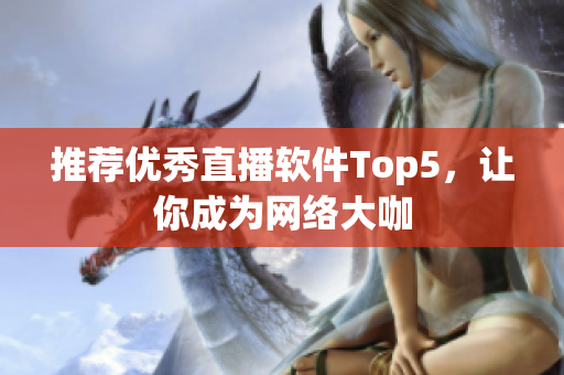 推荐优秀直播软件Top5，让你成为网络大咖