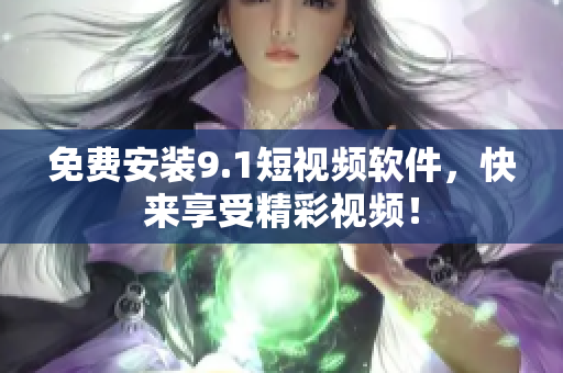 免费安装9.1短视频软件，快来享受精彩视频！