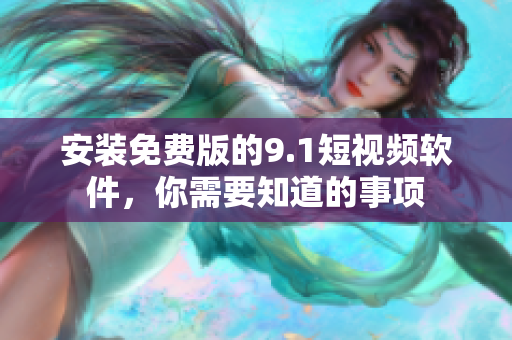 安装免费版的9.1短视频软件，你需要知道的事项
