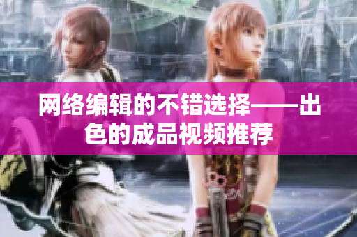 网络编辑的不错选择——出色的成品视频推荐