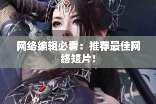 网络编辑必看：推荐最佳网络短片！