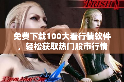 免费下载100大看行情软件，轻松获取热门股市行情