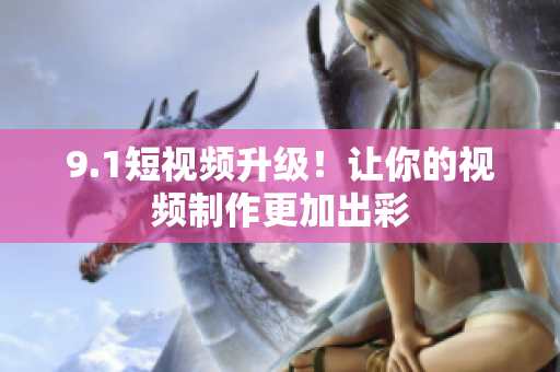 9.1短视频升级！让你的视频制作更加出彩