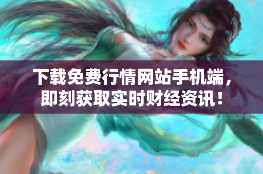 下载免费行情网站手机端，即刻获取实时财经资讯！