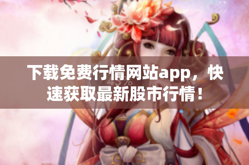 下载免费行情网站app，快速获取最新股市行情！