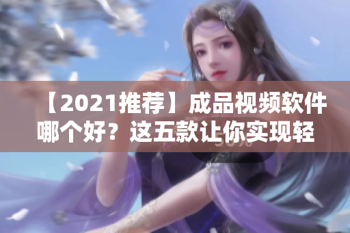 【2021推荐】成品视频软件哪个好？这五款让你实现轻松制作！