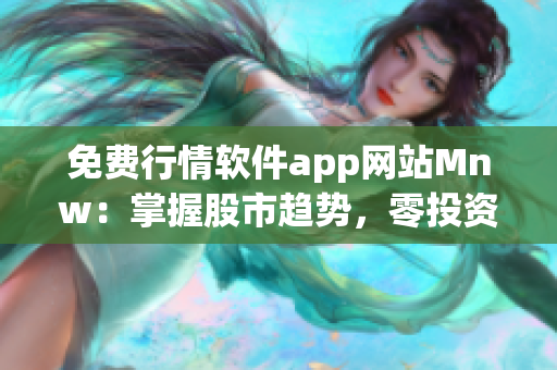 免费行情软件app网站Mnw：掌握股市趋势，零投资从容起步