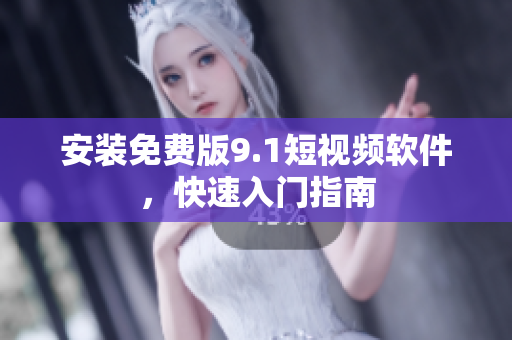 安装免费版9.1短视频软件，快速入门指南