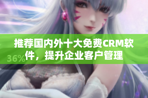 推荐国内外十大免费CRM软件，提升企业客户管理