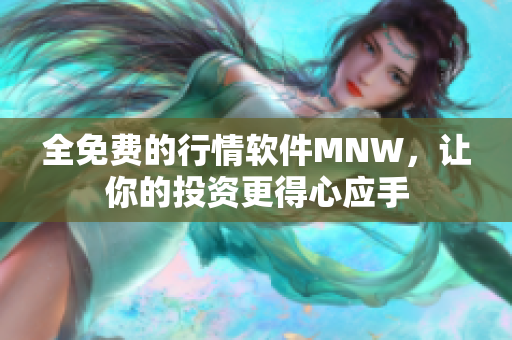 全免费的行情软件MNW，让你的投资更得心应手