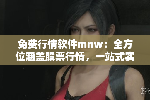 免费行情软件mnw：全方位涵盖股票行情，一站式实时分析