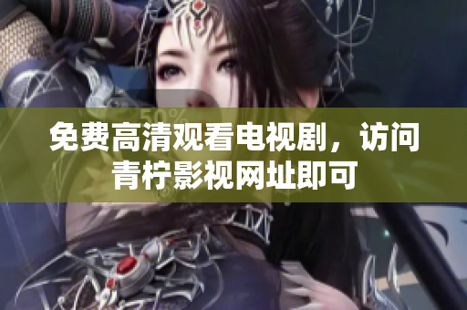 免费高清观看电视剧，访问青柠影视网址即可