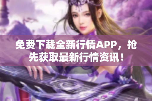 免费下载全新行情APP，抢先获取最新行情资讯！