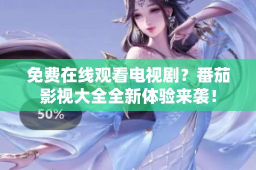 免费在线观看电视剧？番茄影视大全全新体验来袭！