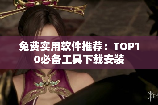 免费实用软件推荐：TOP10必备工具下载安装