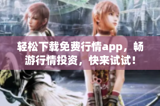 轻松下载免费行情app，畅游行情投资，快来试试！