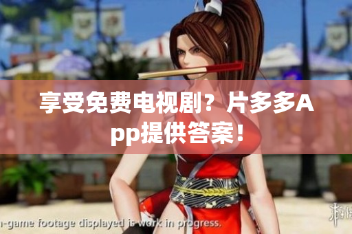 享受免费电视剧？片多多App提供答案！