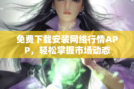 免费下载安装网络行情APP，轻松掌握市场动态