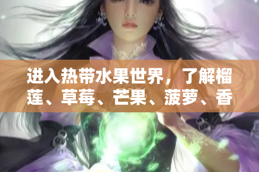 进入热带水果世界，了解榴莲、草莓、芒果、菠萝、香蕉的奥秘！
