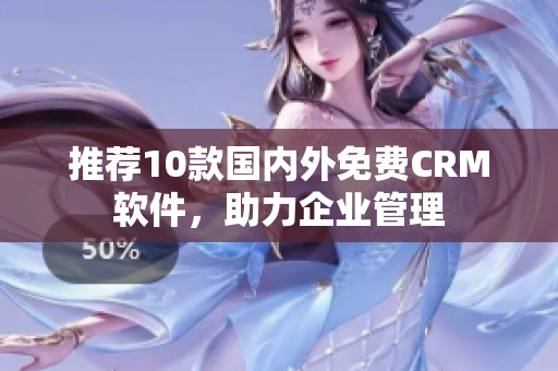 推荐10款国内外免费CRM软件，助力企业管理