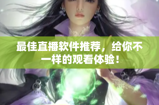 最佳直播软件推荐，给你不一样的观看体验！