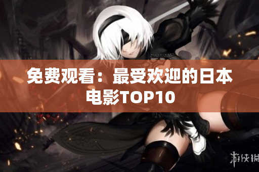 免费观看：最受欢迎的日本电影TOP10